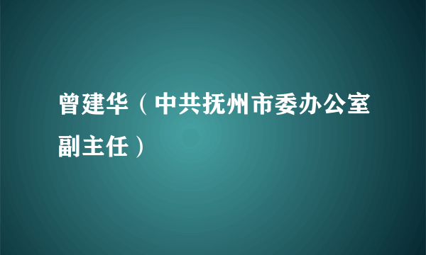 曾建华（中共抚州市委办公室副主任）