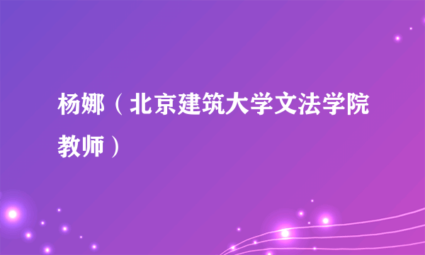 杨娜（北京建筑大学文法学院教师）