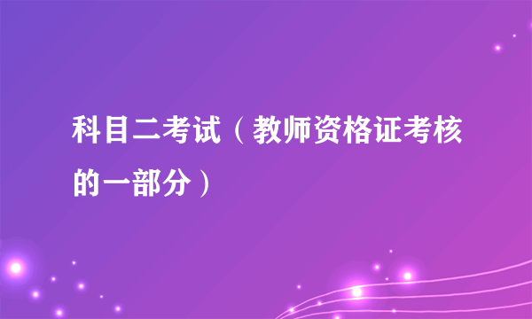 科目二考试（教师资格证考核的一部分）