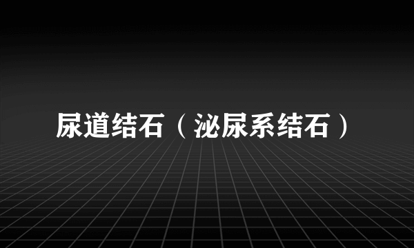 尿道结石（泌尿系结石）