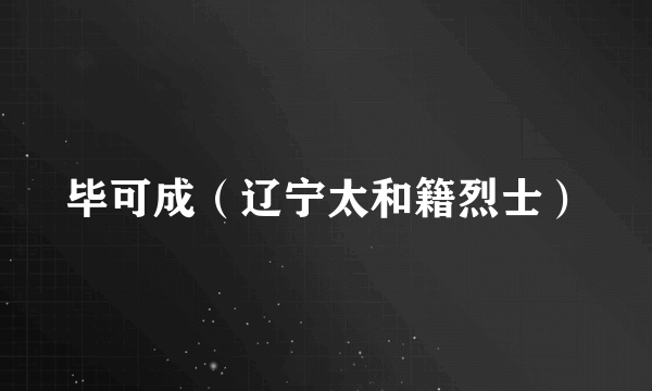 毕可成（辽宁太和籍烈士）