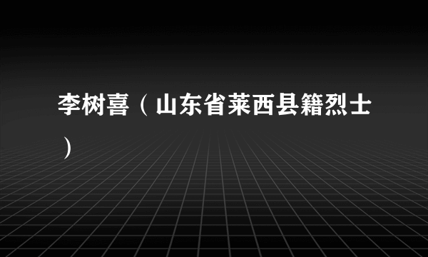 李树喜（山东省莱西县籍烈士）