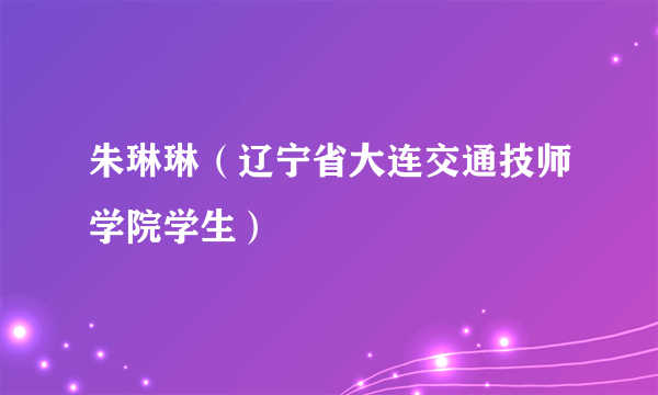 朱琳琳（辽宁省大连交通技师学院学生）