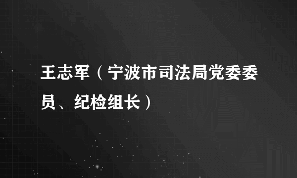 王志军（宁波市司法局党委委员、纪检组长）