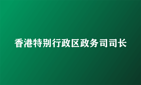 香港特别行政区政务司司长