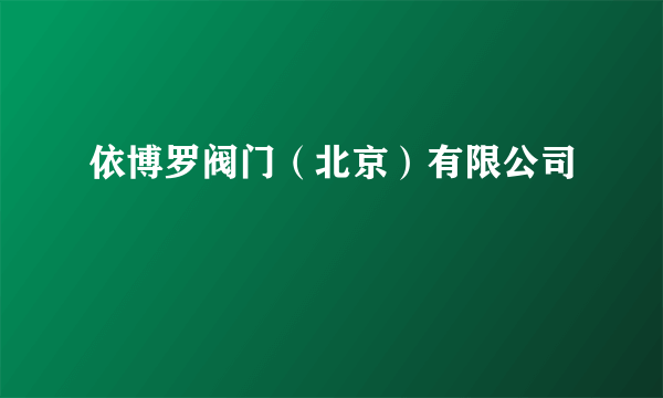 依博罗阀门（北京）有限公司