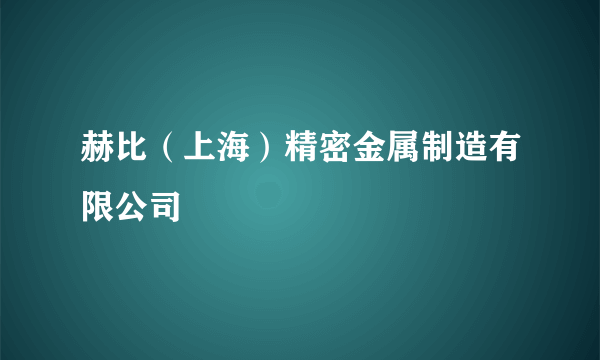 赫比（上海）精密金属制造有限公司