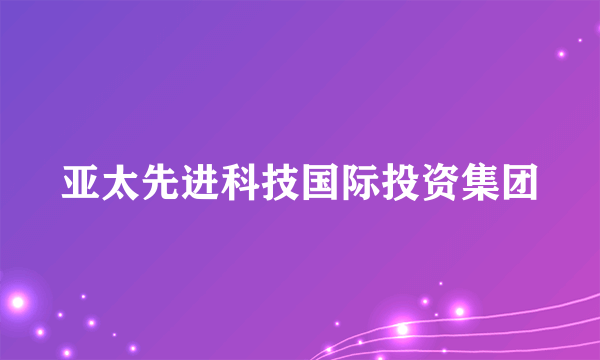 亚太先进科技国际投资集团