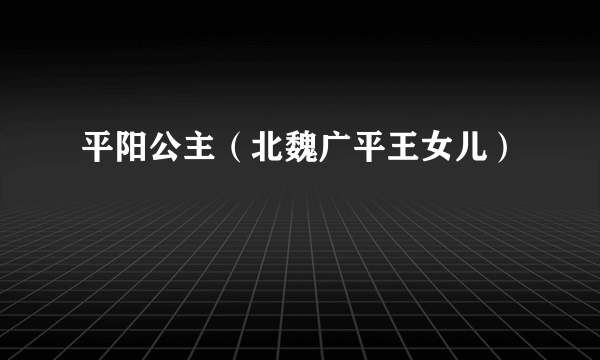 平阳公主（北魏广平王女儿）