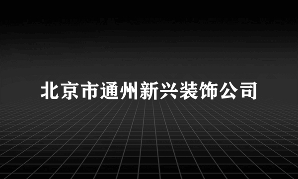 北京市通州新兴装饰公司