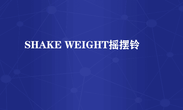 SHAKE WEIGHT摇摆铃