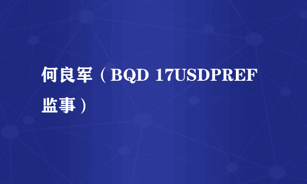 何良军（BQD 17USDPREF监事）