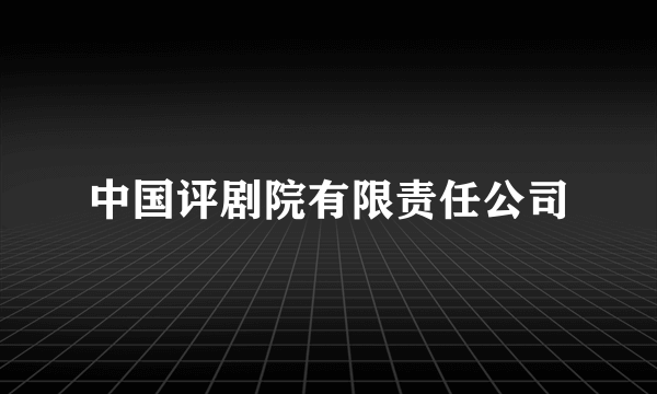中国评剧院有限责任公司