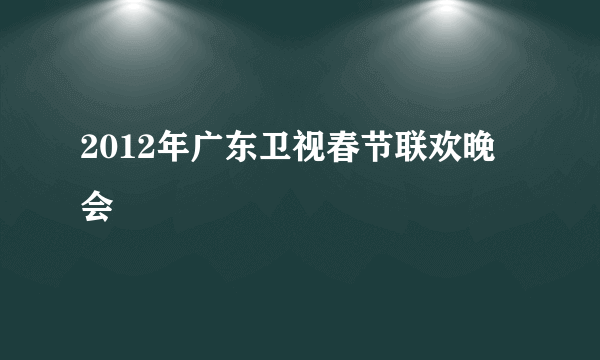 2012年广东卫视春节联欢晚会