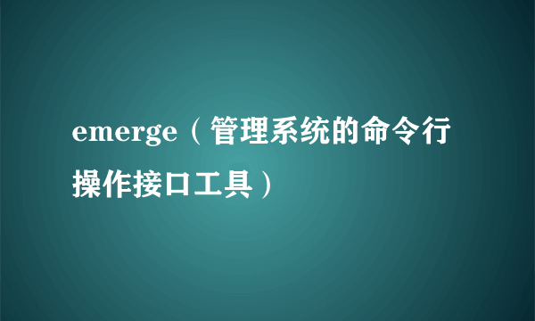 emerge（管理系统的命令行操作接口工具）