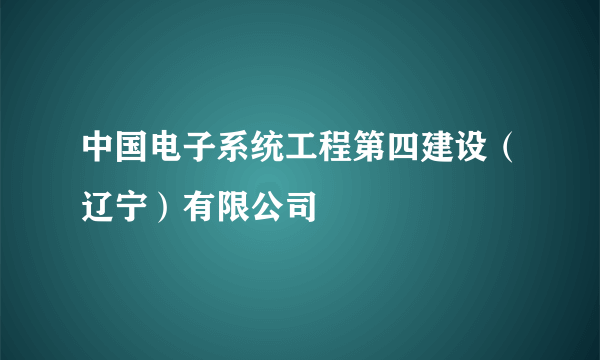 中国电子系统工程第四建设（辽宁）有限公司