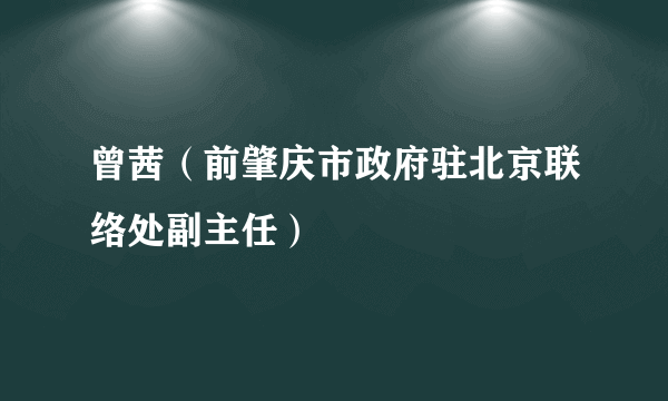 曾茜（前肇庆市政府驻北京联络处副主任）