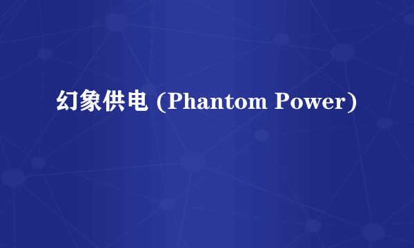 幻象供电 (Phantom Power)