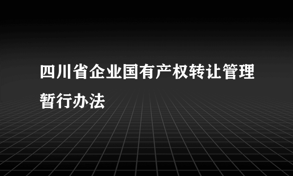 四川省企业国有产权转让管理暂行办法