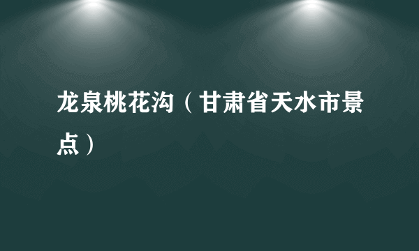 龙泉桃花沟（甘肃省天水市景点）