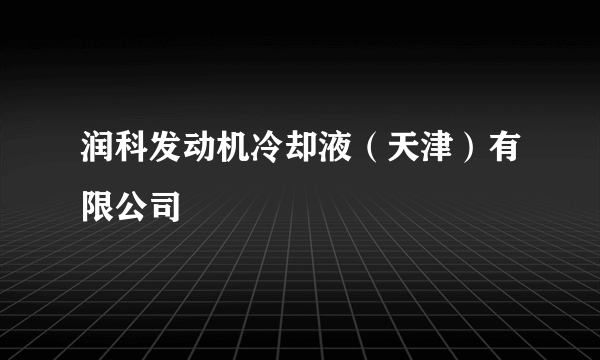 润科发动机冷却液（天津）有限公司
