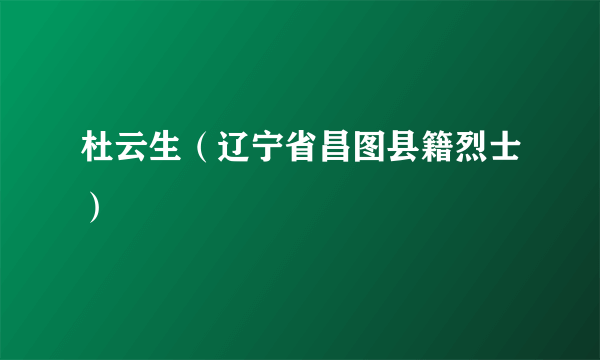 杜云生（辽宁省昌图县籍烈士）