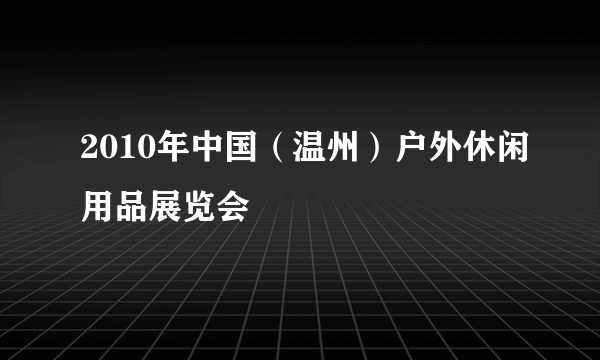 2010年中国（温州）户外休闲用品展览会