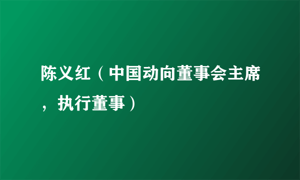 陈义红（中国动向董事会主席，执行董事）