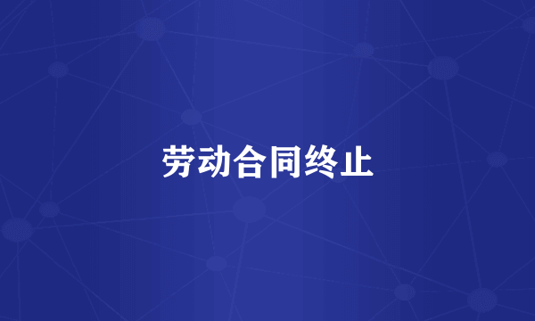 劳动合同终止