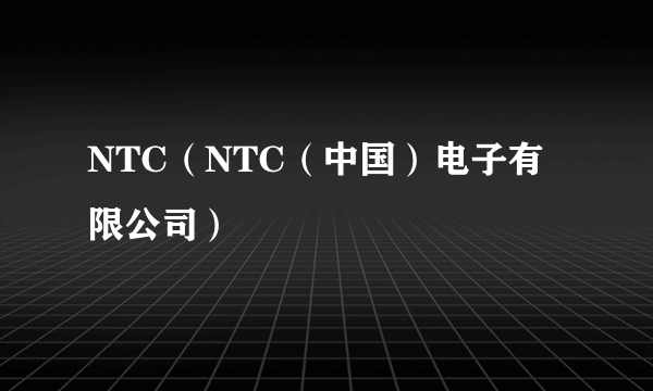 NTC（NTC（中国）电子有限公司）