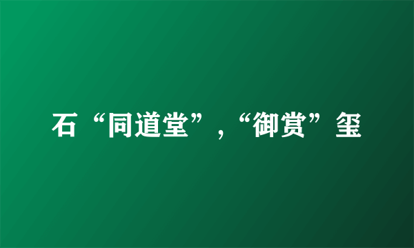 石“同道堂”,“御赏”玺