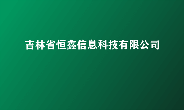 吉林省恒鑫信息科技有限公司