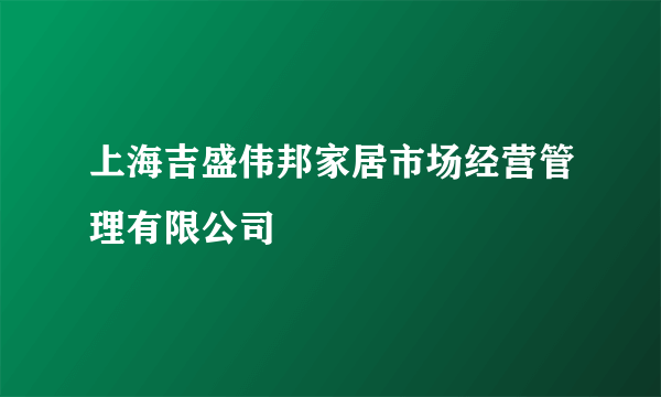 上海吉盛伟邦家居市场经营管理有限公司