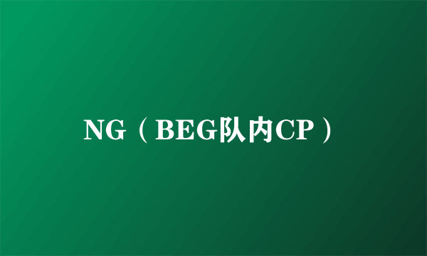 NG（BEG队内CP）
