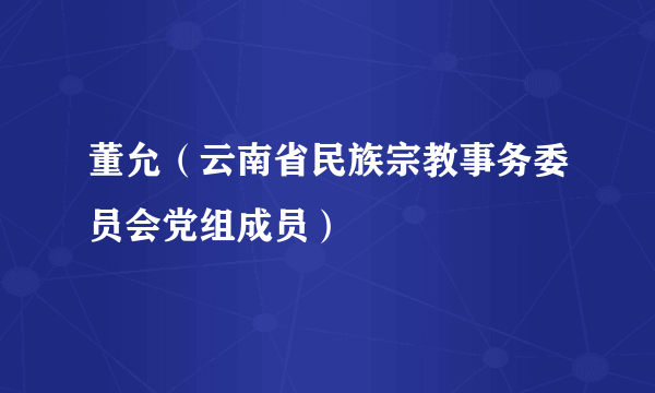 董允（云南省民族宗教事务委员会党组成员）