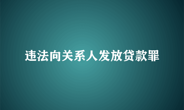 违法向关系人发放贷款罪