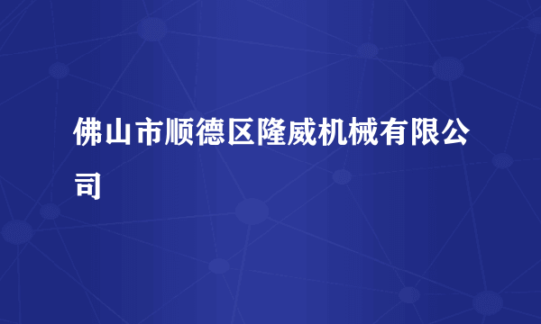 佛山市顺德区隆威机械有限公司