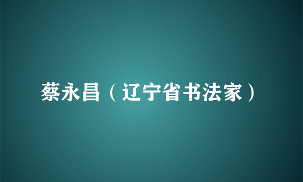 蔡永昌（辽宁省书法家）
