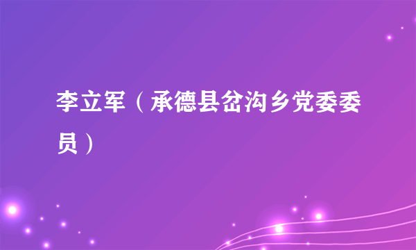 李立军（承德县岔沟乡党委委员）