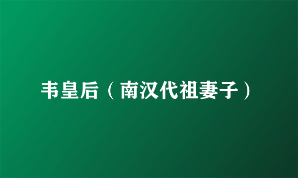 韦皇后（南汉代祖妻子）