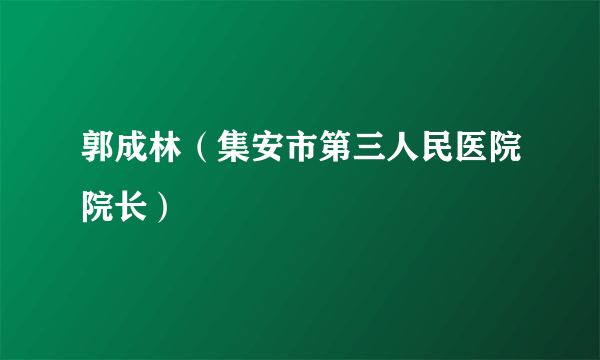 郭成林（集安市第三人民医院院长）