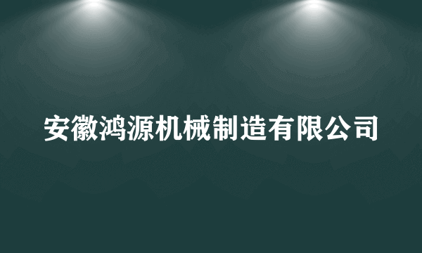 安徽鸿源机械制造有限公司
