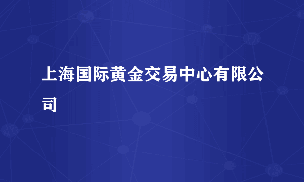 上海国际黄金交易中心有限公司