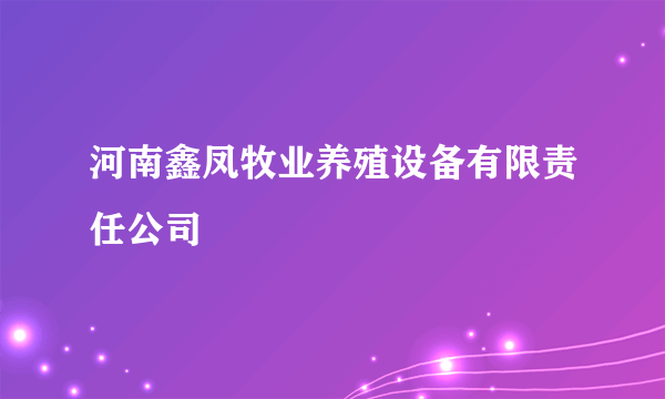 河南鑫凤牧业养殖设备有限责任公司