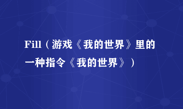 Fill（游戏《我的世界》里的一种指令《我的世界》）