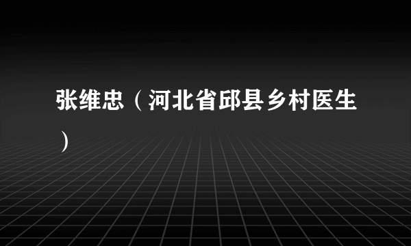 张维忠（河北省邱县乡村医生）