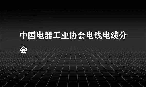 中国电器工业协会电线电缆分会