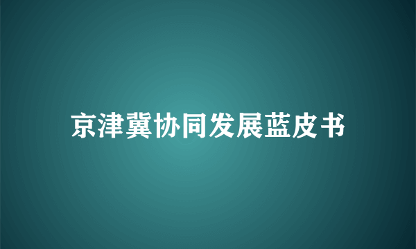 京津冀协同发展蓝皮书