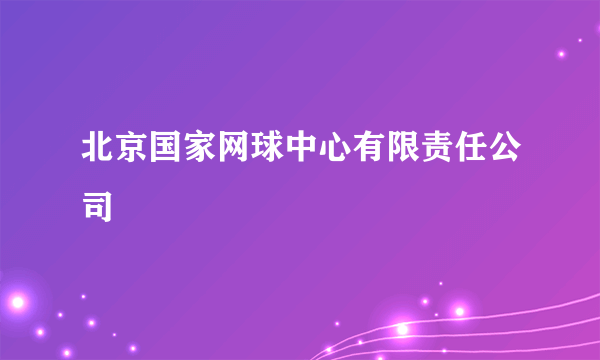 北京国家网球中心有限责任公司