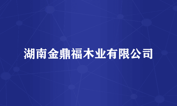 湖南金鼎福木业有限公司